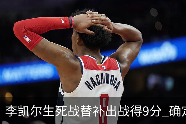 李凯尔生死战替补出战得9分 确定不会打亚运会